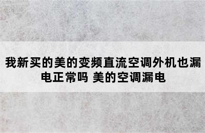 我新买的美的变频直流空调外机也漏电正常吗 美的空调漏电